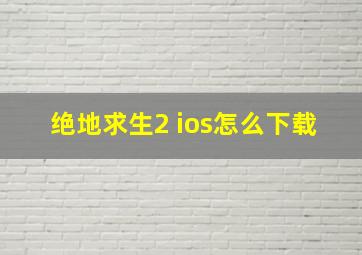 绝地求生2 ios怎么下载